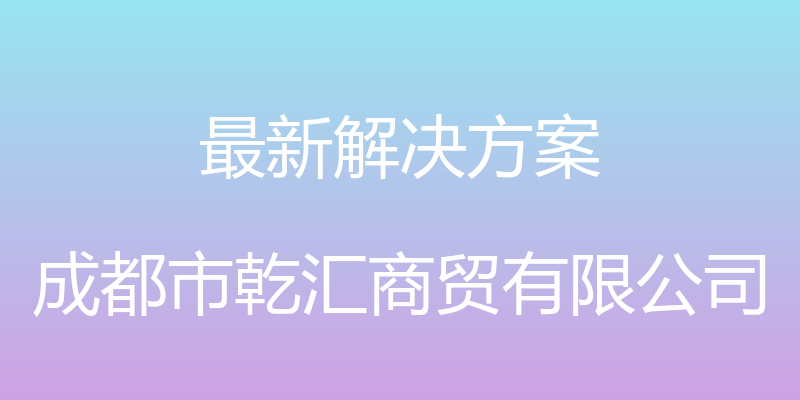 最新解决方案 - 成都市乾汇商贸有限公司