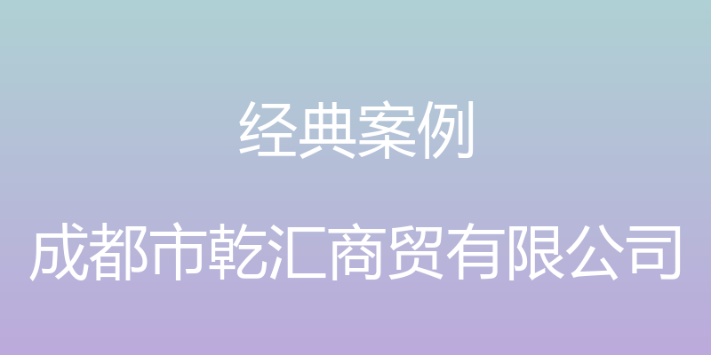 经典案例 - 成都市乾汇商贸有限公司