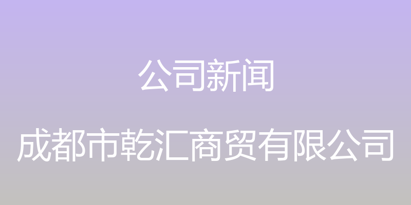 公司新闻 - 成都市乾汇商贸有限公司