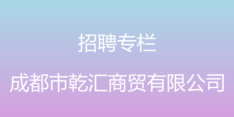 招聘专栏 - 成都市乾汇商贸有限公司