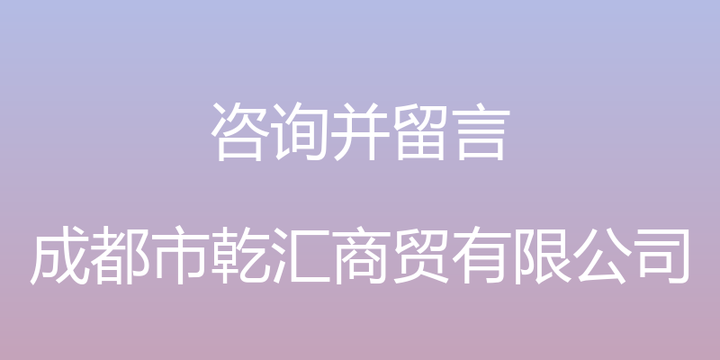 咨询并留言 - 成都市乾汇商贸有限公司