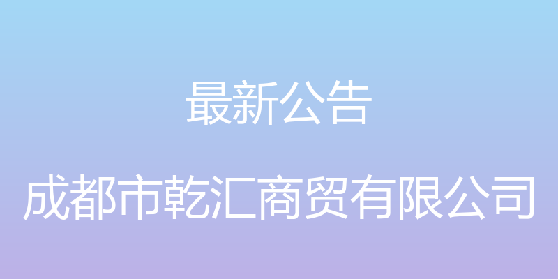 最新公告 - 成都市乾汇商贸有限公司